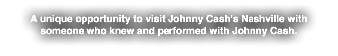 A unique opportunity to visit Johnny Cash's Nashville with someone who knew and performed with Johnny Cash.
