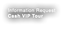 Information Request Cash VIP Tour