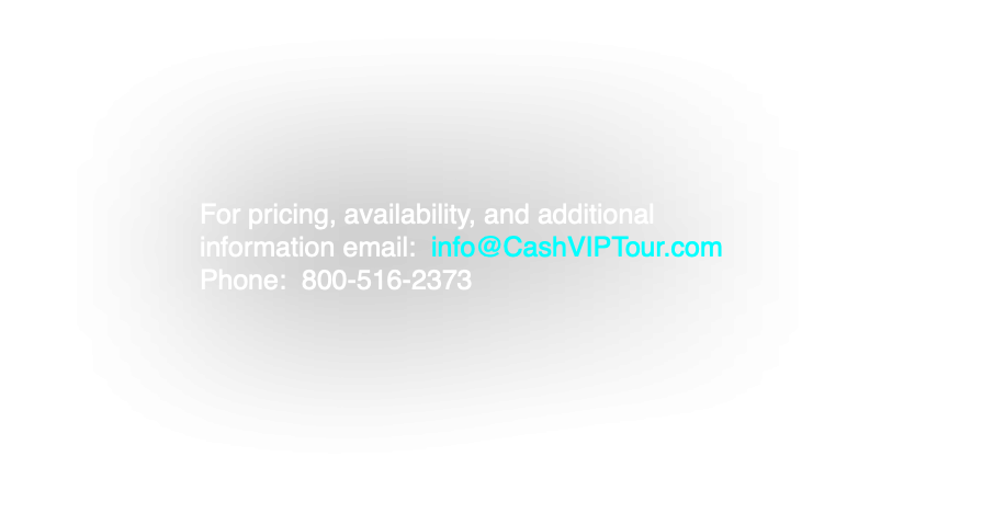 For pricing, availability, and additional information email: info@CashVIPTour.com Phone: 800-516-2373